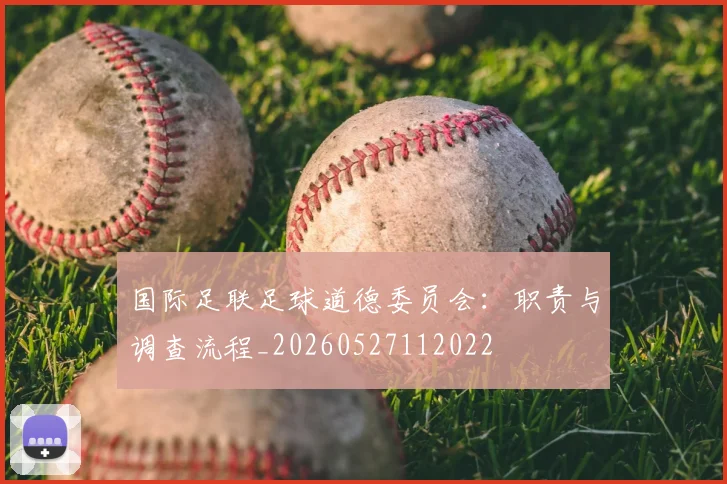 国际足联足球道德委员会：职责与调查流程_20260527112022