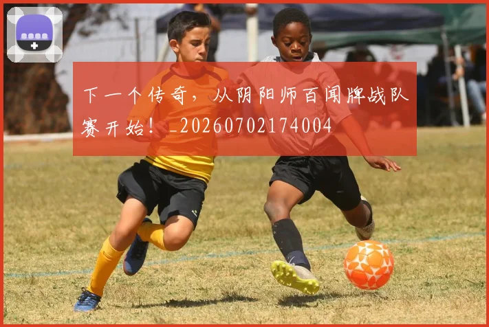 下一个传奇，从阴阳师百闻牌战队赛开始！_20260702174004