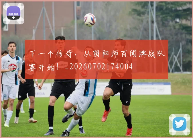 下一个传奇，从阴阳师百闻牌战队赛开始！_20260702174004