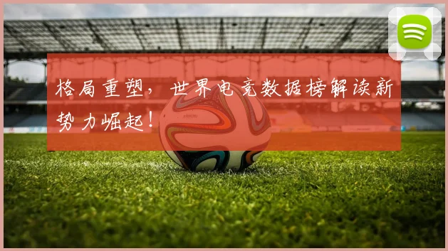 格局重塑,世界电竞数据榜解读新势力崛起!