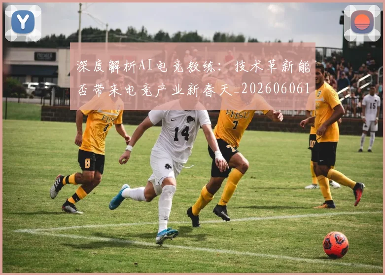深度解析AI电竞教练：技术革新能否带来电竞产业新春天_20260606145922