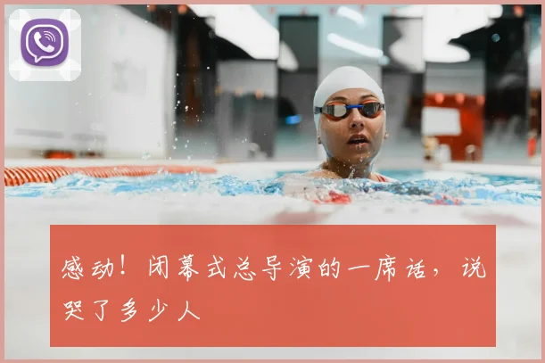 感动！闭幕式总导演的一席话，说哭了多少人