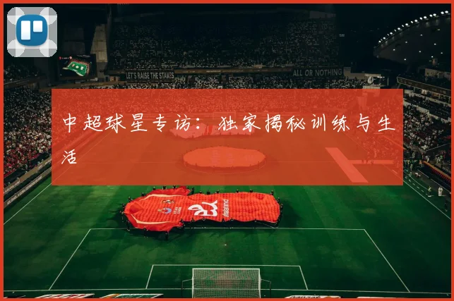 中超球星专访：独家揭秘训练与生活