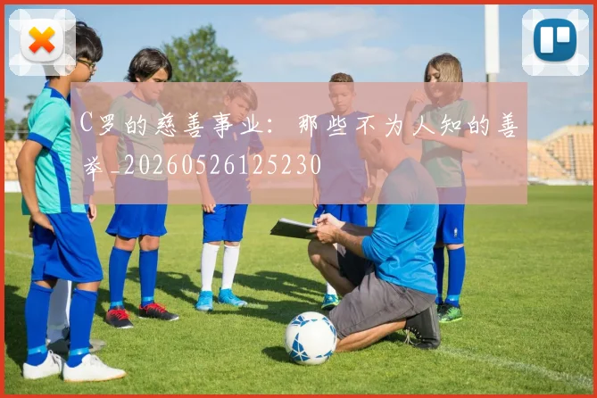 C罗的慈善事业：那些不为人知的善举_20260526125230