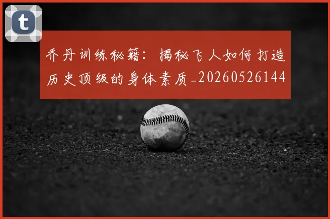 乔丹训练秘籍：揭秘飞人如何打造历史顶级的身体素质_20260526144434