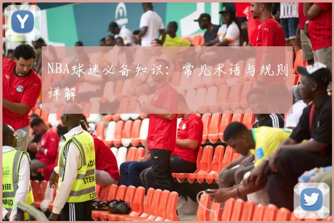 NBA球迷必备知识：常见术语与规则详解