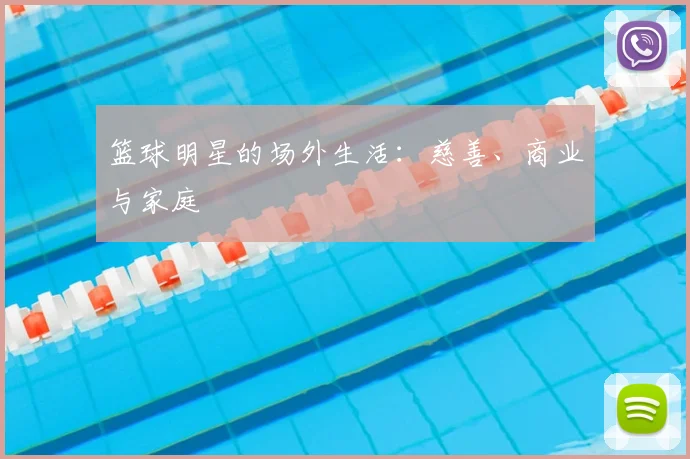 篮球明星的场外生活：慈善、商业与家庭