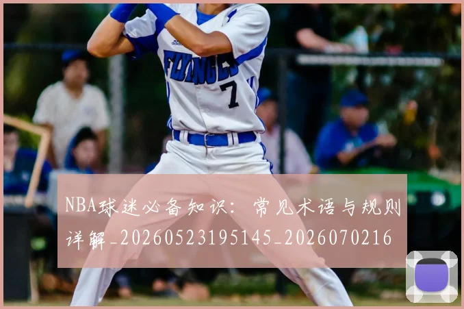 NBA球迷必备知识：常见术语与规则详解_20260523195145_20260702165502