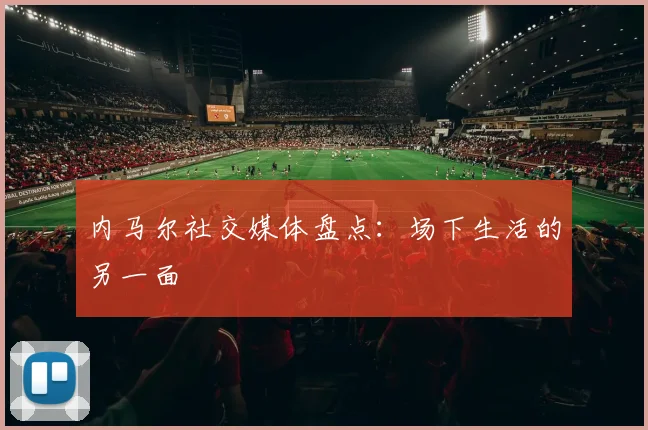内马尔社交媒体盘点：场下生活的另一面