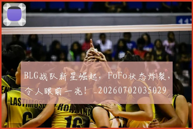 BLG战队新星崛起，FoFo状态炸裂，令人眼前一亮！_20260702035029