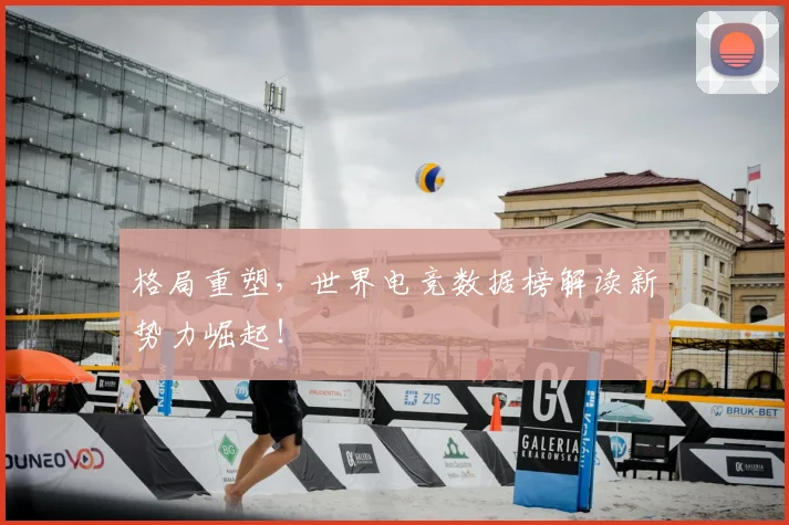 格局重塑，世界电竞数据榜解读新势力崛起！