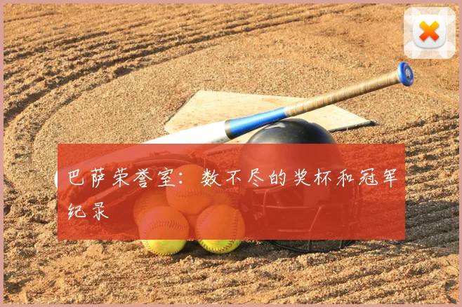 巴萨荣誉室：数不尽的奖杯和冠军纪录